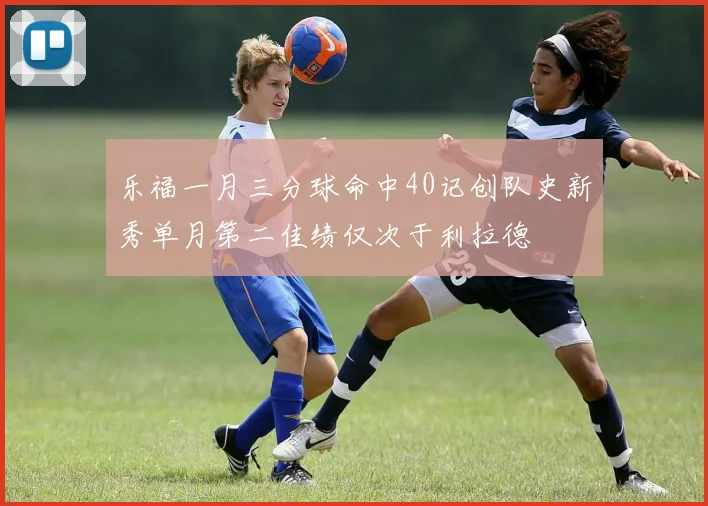 乐福一月三分球命中40记创队史新秀单月第二佳绩仅次于利拉德