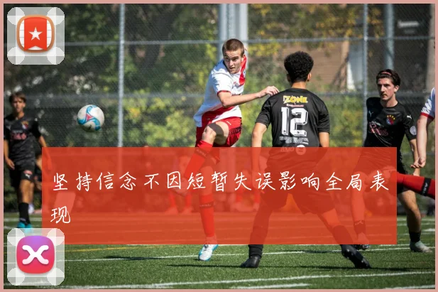 坚持信念不因短暂失误影响全局表现