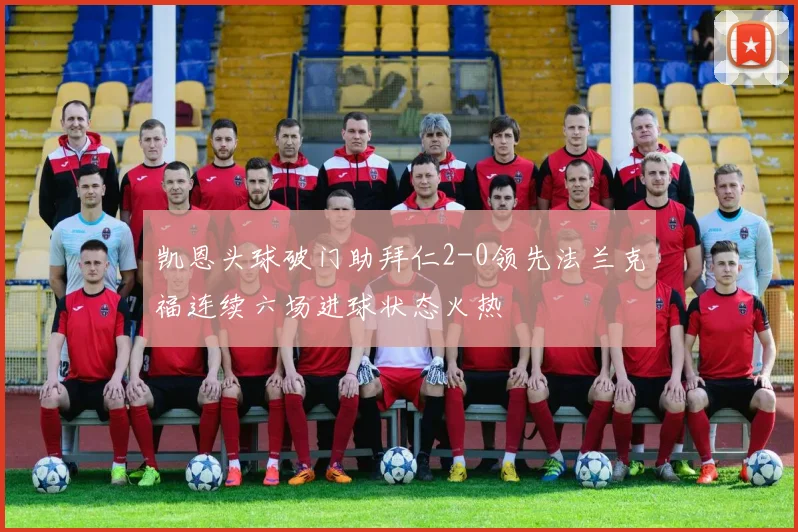 凯恩头球破门助拜仁2-0领先法兰克福连续六场进球状态火热