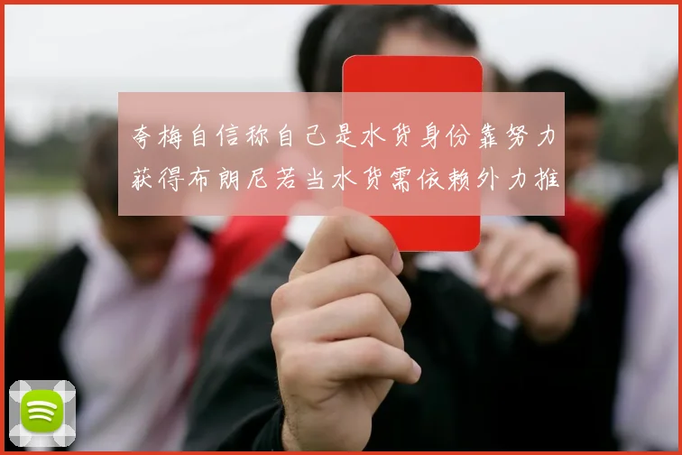 夸梅自信称自己是水货身份靠努力获得布朗尼若当水货需依赖外力推动