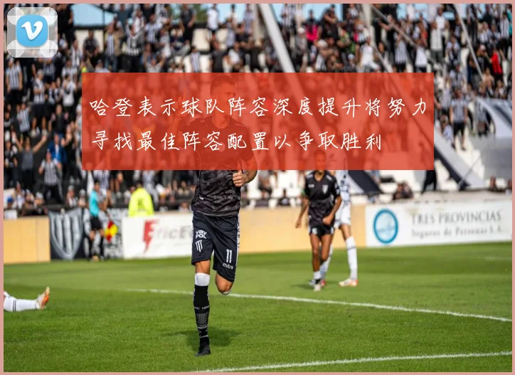 哈登表示球队阵容深度提升将努力寻找最佳阵容配置以争取胜利
